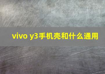 vivo y3手机壳和什么通用